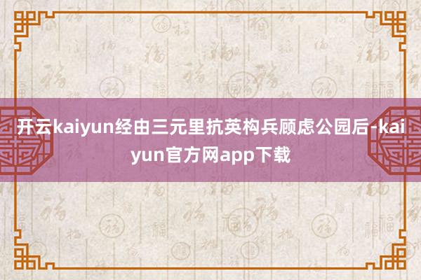 开云kaiyun经由三元里抗英构兵顾虑公园后-kaiyun官方网app下载
