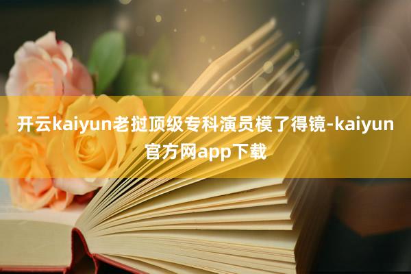 开云kaiyun老挝顶级专科演员模了得镜-kaiyun官方网app下载