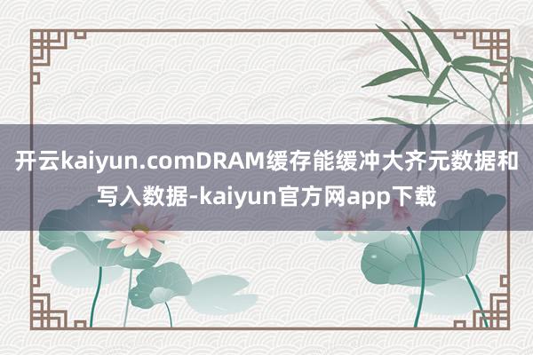 开云kaiyun.comDRAM缓存能缓冲大齐元数据和写入数据-kaiyun官方网app下载