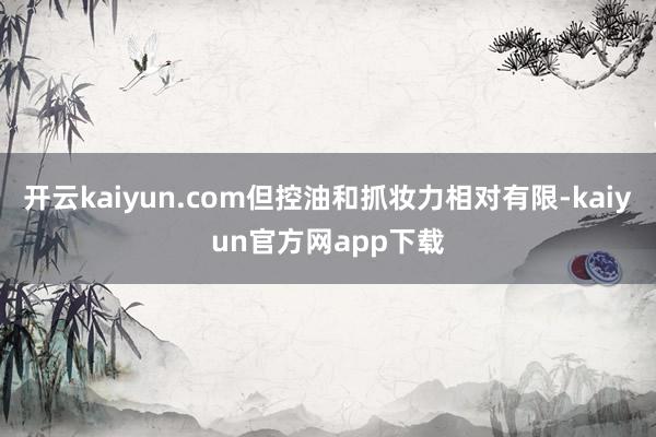 开云kaiyun.com但控油和抓妆力相对有限-kaiyun官方网app下载