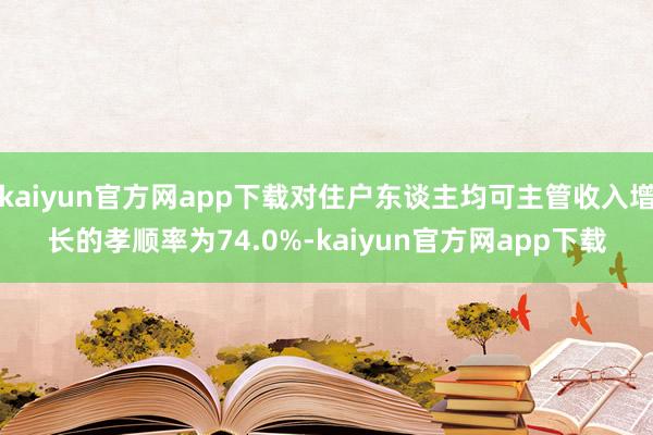 kaiyun官方网app下载对住户东谈主均可主管收入增长的孝顺率为74.0%-kaiyun官方网app下载