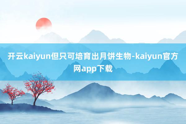 开云kaiyun但只可培育出月饼生物-kaiyun官方网app下载