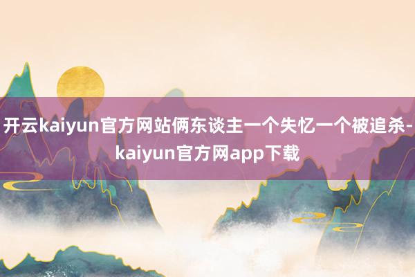 开云kaiyun官方网站俩东谈主一个失忆一个被追杀-kaiyun官方网app下载