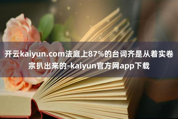 开云kaiyun.com法庭上87%的台词齐是从着实卷宗扒出来的-kaiyun官方网app下载