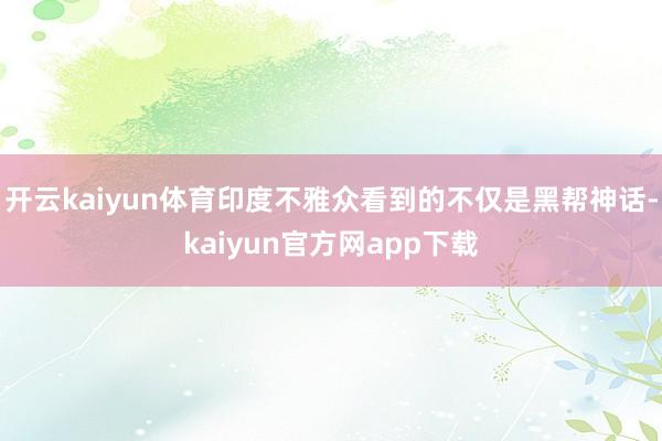 开云kaiyun体育印度不雅众看到的不仅是黑帮神话-kaiyun官方网app下载