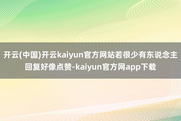 开云(中国)开云kaiyun官方网站若很少有东说念主回复好像点赞-kaiyun官方网app下载