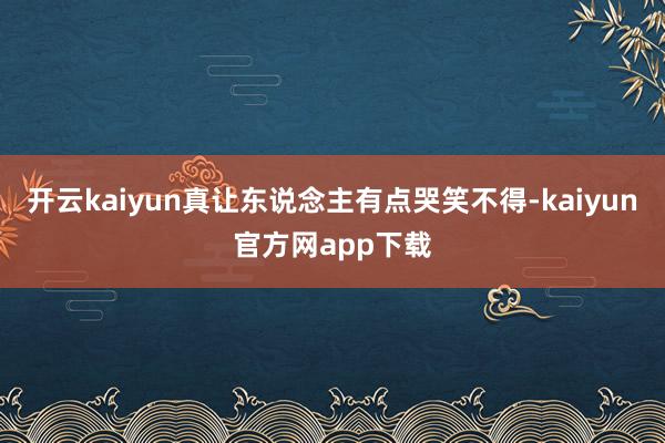 开云kaiyun真让东说念主有点哭笑不得-kaiyun官方网app下载