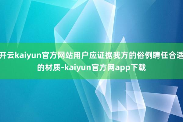 开云kaiyun官方网站用户应证据我方的俗例聘任合适的材质-kaiyun官方网app下载