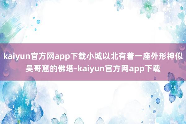 kaiyun官方网app下载小城以北有着一座外形神似吴哥窟的佛塔-kaiyun官方网app下载