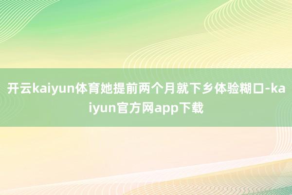 开云kaiyun体育她提前两个月就下乡体验糊口-kaiyun官方网app下载