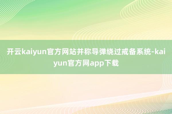 开云kaiyun官方网站并称导弹绕过戒备系统-kaiyun官方网app下载