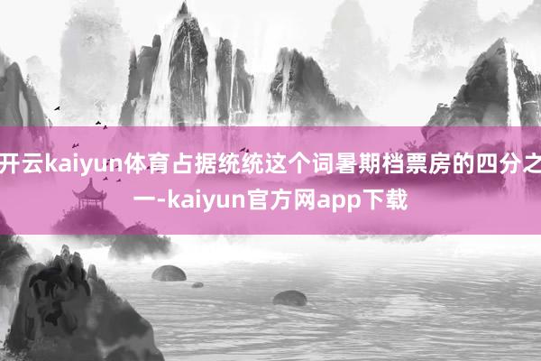 开云kaiyun体育占据统统这个词暑期档票房的四分之一-kaiyun官方网app下载