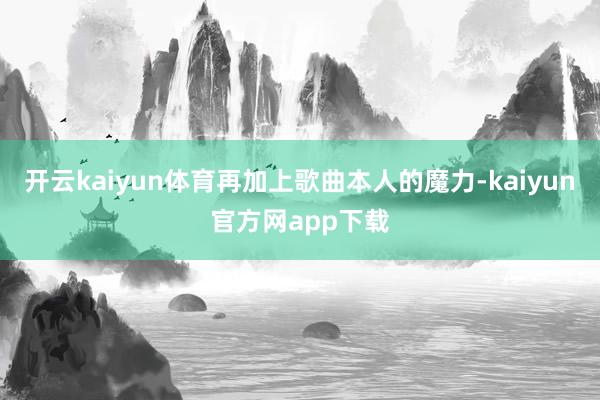 开云kaiyun体育再加上歌曲本人的魔力-kaiyun官方网app下载