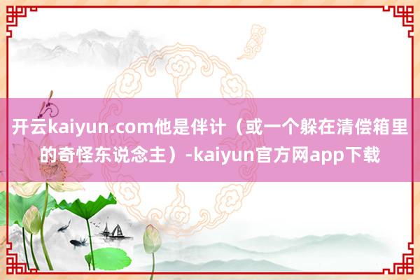 开云kaiyun.com他是伴计(或一个躲在清偿箱里的奇怪东说念主)-kaiyun官方网app下载