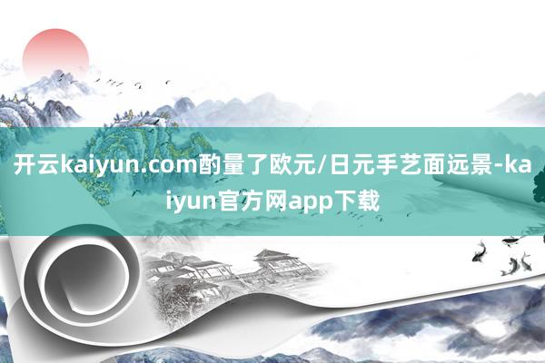 开云kaiyun.com酌量了欧元/日元手艺面远景-kaiyun官方网app下载