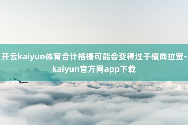 开云kaiyun体育合计格栅可能会变得过于横向拉宽-kaiyun官方网app下载