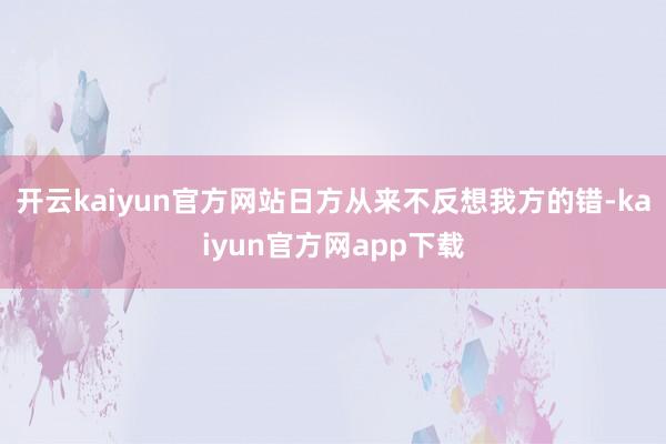 开云kaiyun官方网站日方从来不反想我方的错-kaiyun官方网app下载
