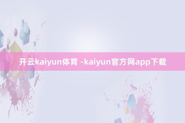 开云kaiyun体育 -kaiyun官方网app下载