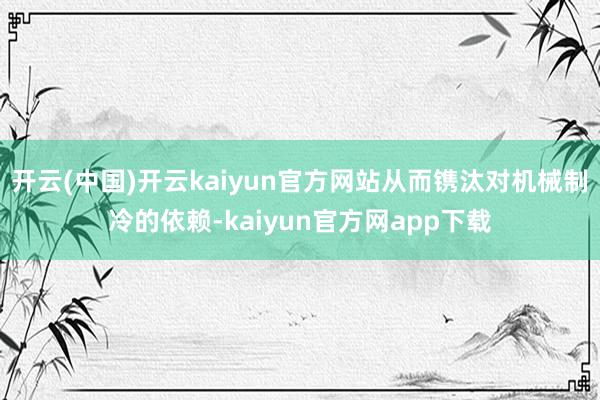 开云(中国)开云kaiyun官方网站从而镌汰对机械制冷的依赖-kaiyun官方网app下载