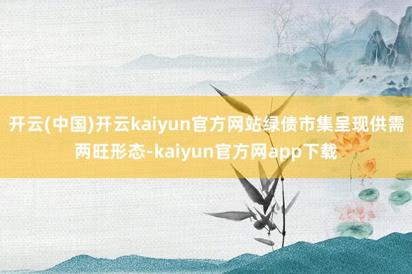 开云(中国)开云kaiyun官方网站绿债市集呈现供需两旺形态-kaiyun官方网app下载