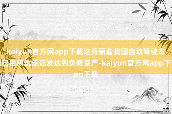kaiyun官方网app下载这秀丽着我国自动驾驶车辆已由测试示范发达到负责量产-kaiyun官方网app下载