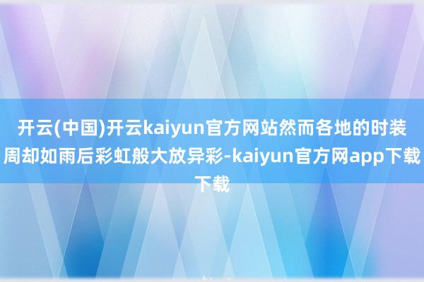 开云(中国)开云kaiyun官方网站然而各地的时装周却如雨后彩虹般大放异彩-kaiyun官方网app下载