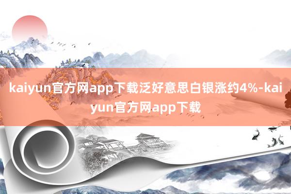 kaiyun官方网app下载泛好意思白银涨约4%-kaiyun官方网app下载