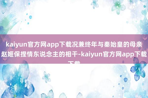 kaiyun官方网app下载况兼终年与秦始皇的母亲赵姬保捏情东说念主的相干-kaiyun官方网app下载