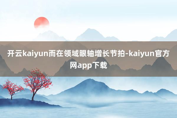 开云kaiyun而在领域眼轴增长节拍-kaiyun官方网app下载