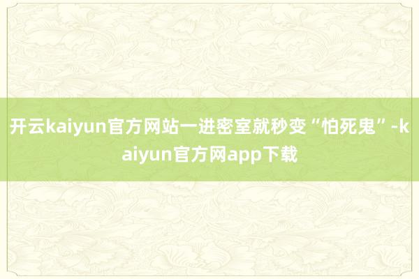 开云kaiyun官方网站一进密室就秒变“怕死鬼”-kaiyun官方网app下载