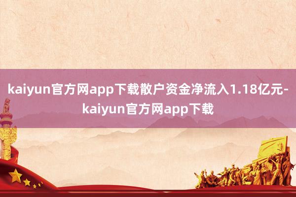 kaiyun官方网app下载散户资金净流入1.18亿元-kaiyun官方网app下载