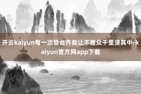 开云kaiyun每一次登台齐能让不雅众千里浸其中-kaiyun官方网app下载