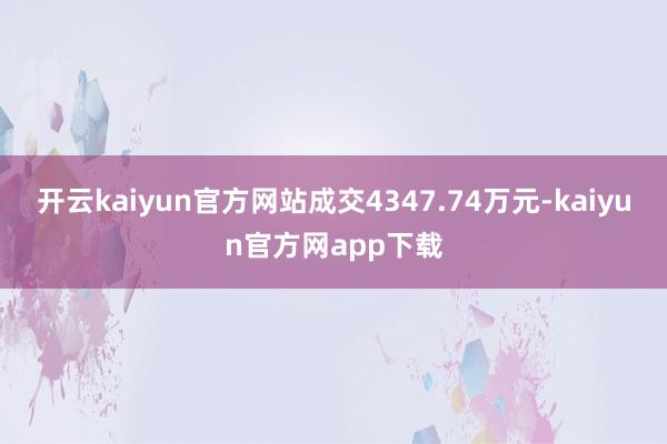 开云kaiyun官方网站成交4347.74万元-kaiyun官方网app下载