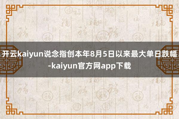 开云kaiyun说念指创本年8月5日以来最大单日跌幅-kaiyun官方网app下载