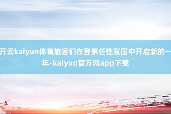 开云kaiyun体育旅客们在登第任性氛围中开启新的一年-kaiyun官方网app下载