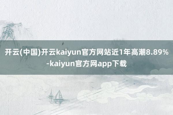 开云(中国)开云kaiyun官方网站近1年高潮8.89%-kaiyun官方网app下载