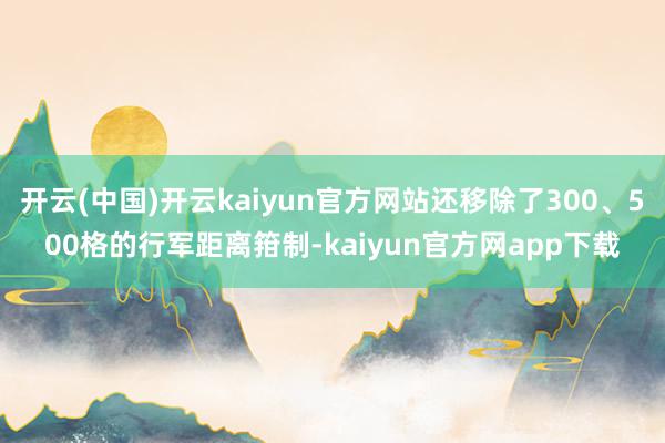 开云(中国)开云kaiyun官方网站还移除了300、500格的行军距离箝制-kaiyun官方网app下载