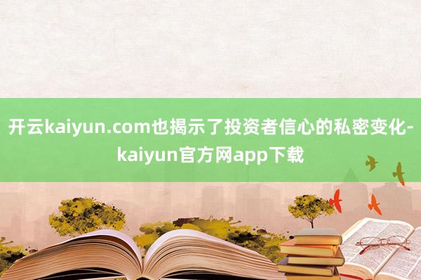 开云kaiyun.com也揭示了投资者信心的私密变化-kaiyun官方网app下载
