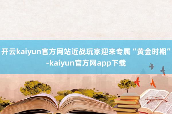 开云kaiyun官方网站近战玩家迎来专属“黄金时期”-kaiyun官方网app下载