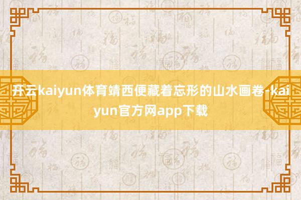 开云kaiyun体育靖西便藏着忘形的山水画卷-kaiyun官方网app下载