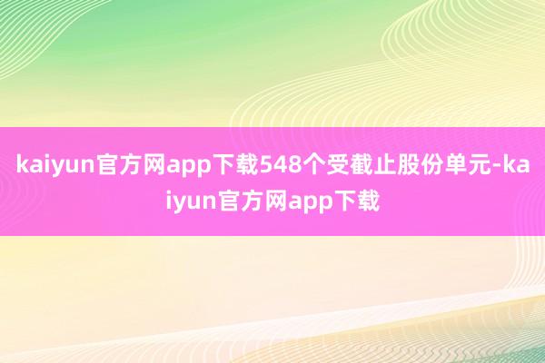 kaiyun官方网app下载548个受截止股份单元-kaiyun官方网app下载