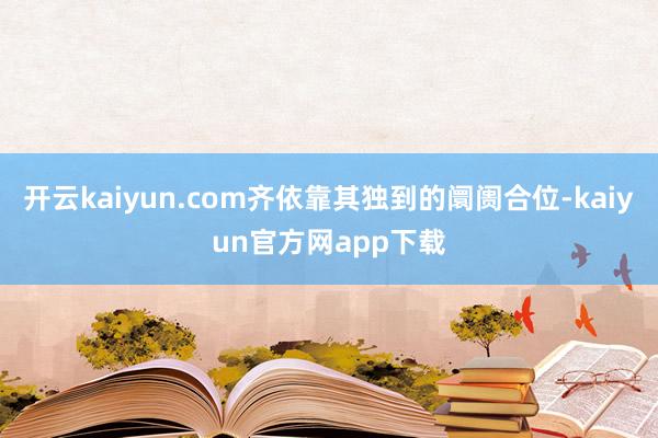 开云kaiyun.com齐依靠其独到的阛阓合位-kaiyun官方网app下载