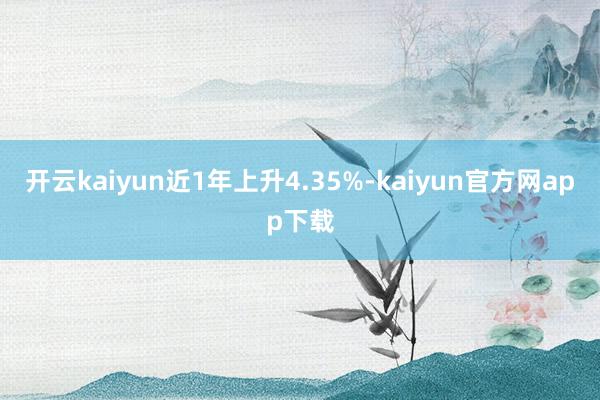 开云kaiyun近1年上升4.35%-kaiyun官方网app下载