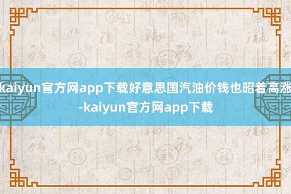 kaiyun官方网app下载好意思国汽油价钱也昭着高涨-kaiyun官方网app下载