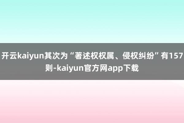 开云kaiyun其次为“著述权权属、侵权纠纷”有157则-kaiyun官方网app下载