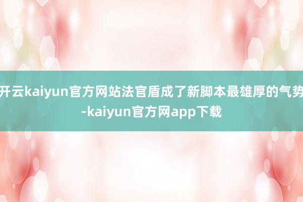 开云kaiyun官方网站法官盾成了新脚本最雄厚的气势-kaiyun官方网app下载