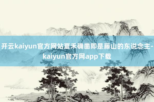 开云kaiyun官方网站夏禾确凿即是藤山的东说念主-kaiyun官方网app下载
