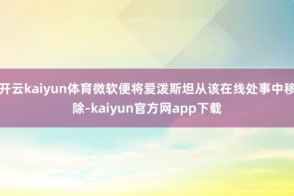 开云kaiyun体育微软便将爱泼斯坦从该在线处事中移除-kaiyun官方网app下载