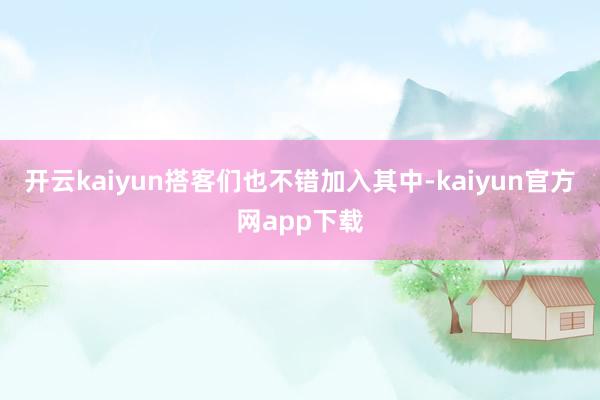 开云kaiyun搭客们也不错加入其中-kaiyun官方网app下载