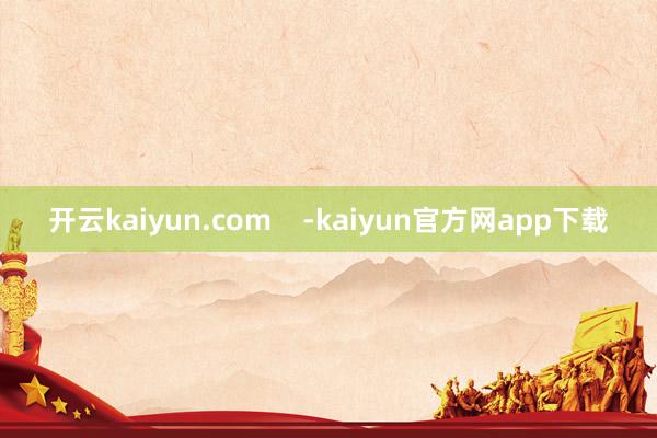 开云kaiyun.com    -kaiyun官方网app下载